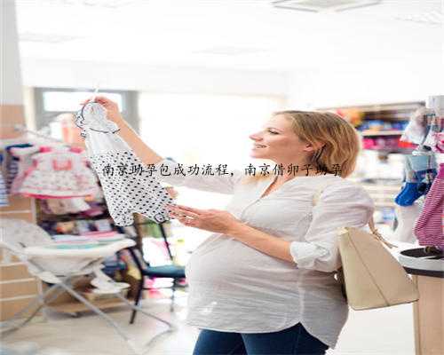 南京助孕包成功流程，南京借卵子助孕