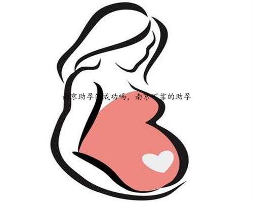 南京助孕包成功吗，南京可靠的助孕