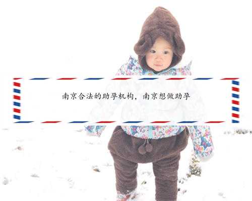 南京合法的助孕机构，南京想做助孕