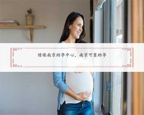 惜缘南京助孕中心，南京可靠助孕