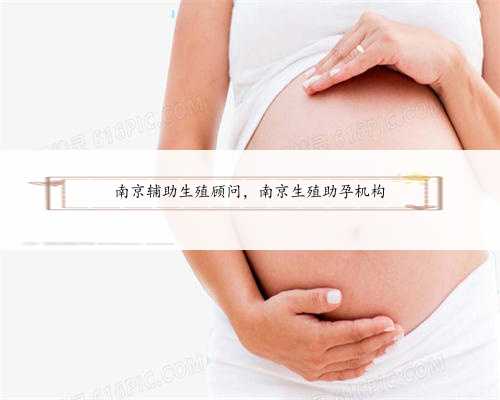南京辅助生殖顾问，南京生殖助孕机构