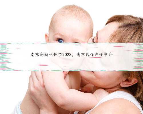 南京高薪代怀孕2023，南京代怀产子中介