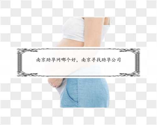 南京助孕网哪个好，南京寻找助孕公司