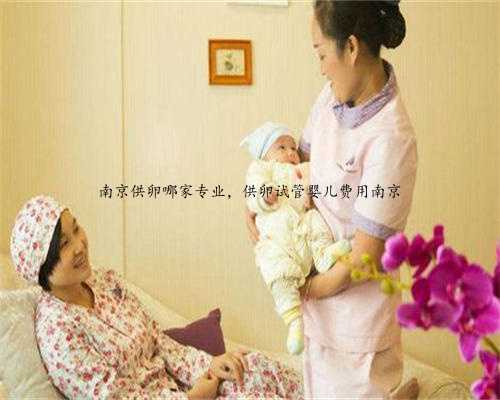 南京供卵哪家专业，供卵试管婴儿费用南京
