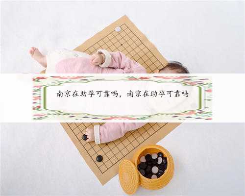 南京在助孕可靠吗，南京在助孕可靠吗