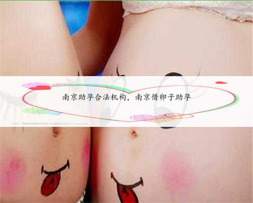 南京助孕合法机构，南京借卵子助孕