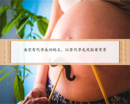 南京有代孕成功的么，江苏代孕龙凤胎案背景