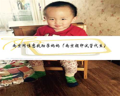 南京同性恋找助孕妈妈（南京捐卵试管代生）