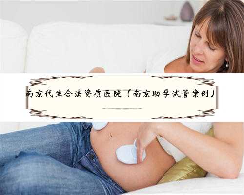 南京代生合法资质医院（南京助孕试管案例）