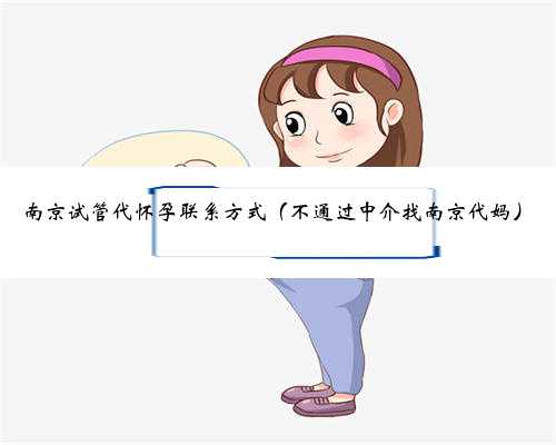 南京试管代怀孕联系方式（不通过中介找南京代妈）