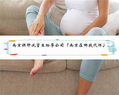 南京供卵试管生助孕公司（南京在哪找代怀）