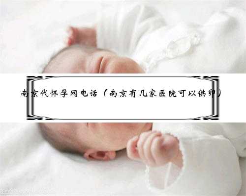 南京代怀孕网电话（南京有几家医院可以供卵）