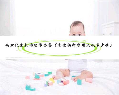 南京代生机构助孕套餐（南京供卵费用大概多少钱）