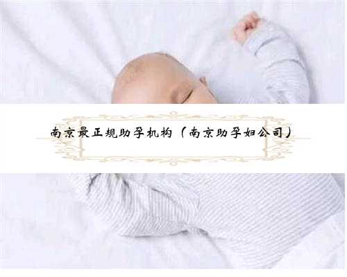 南京最正规助孕机构（南京助孕妇公司）