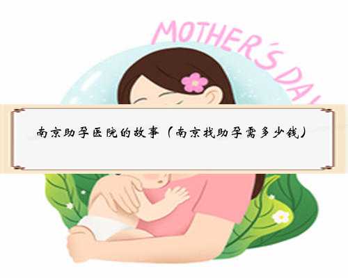 南京助孕医院的故事（南京找助孕需多少钱）