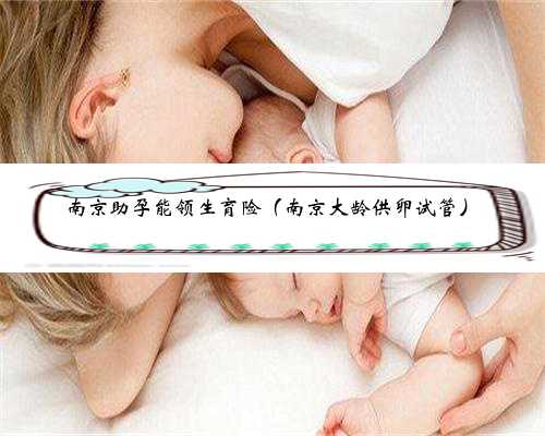 南京助孕能领生育险（南京大龄供卵试管）