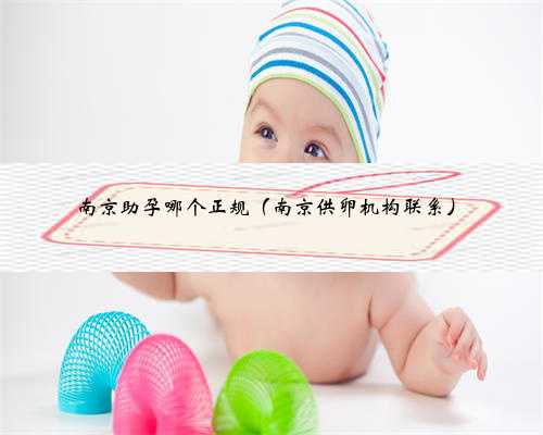 南京助孕哪个正规（南京供卵机构联系）