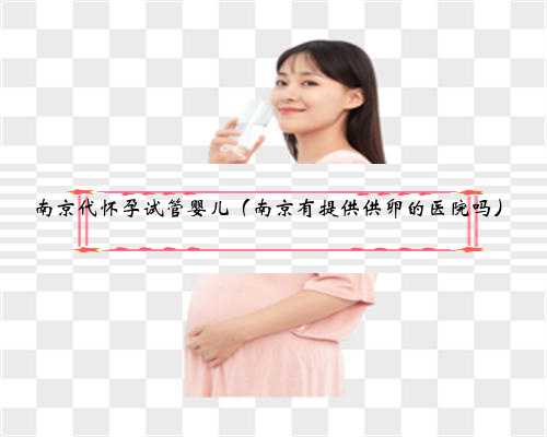 南京代怀孕试管婴儿（南京有提供供卵的医院吗）