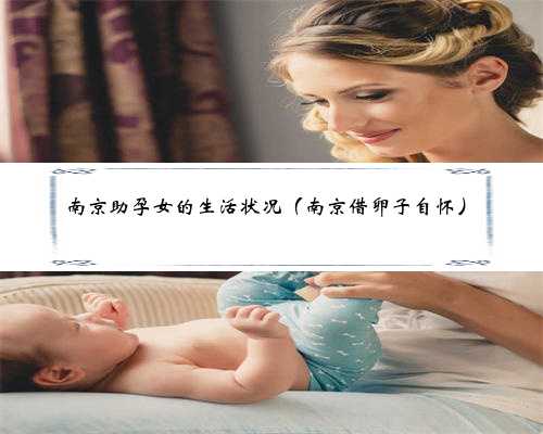 南京助孕女的生活状况（南京借卵子自怀）